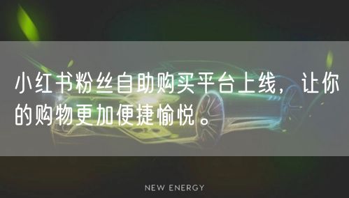 小红书粉丝自助购买平台上线,让你的购物更加便捷愉悦。