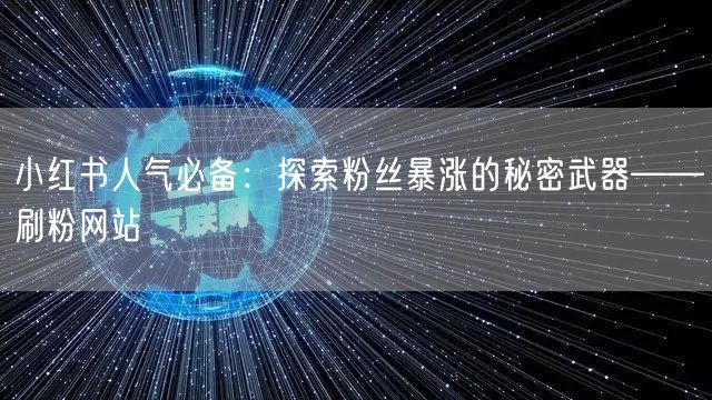小红书人气必备:探索粉丝暴涨的秘密武器——刷粉网站